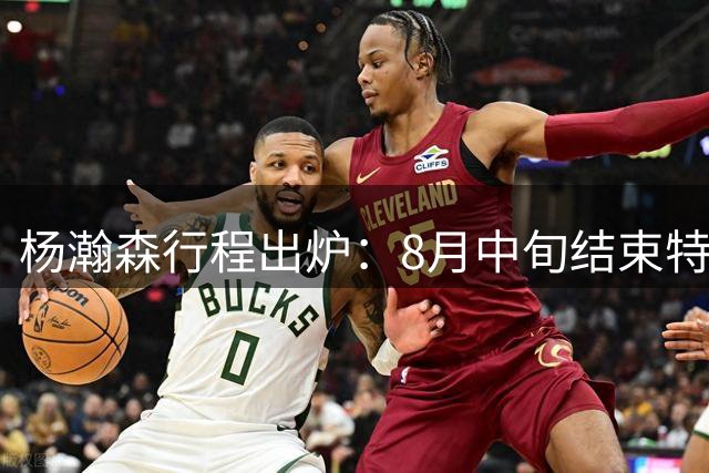 杨瀚森行程出炉：8月中旬结束特训回中国男篮 两周合练征战世预赛
